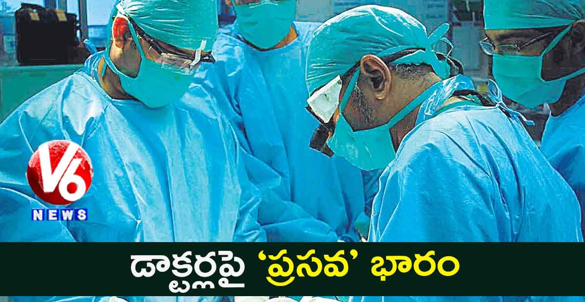 డాక్టర్లపై ‘ప్రసవ’ భారం