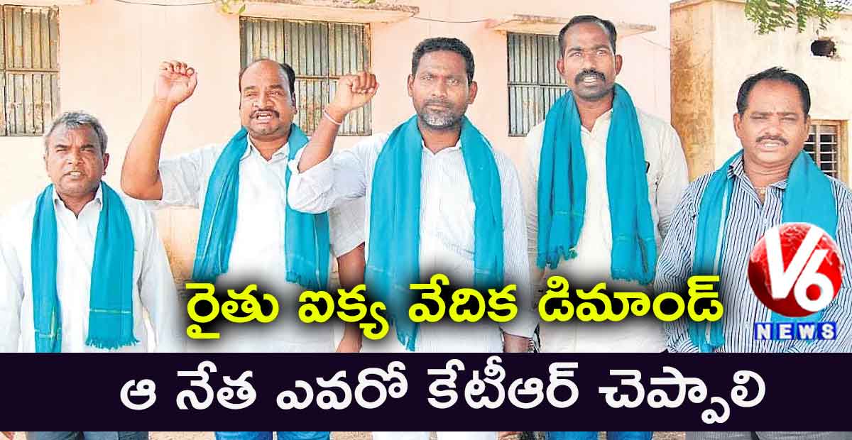 ఆ నేత ఎవరో కేటీఆర్ చెప్పాలి : రైతు ఐక్య వేదిక డిమాండ్