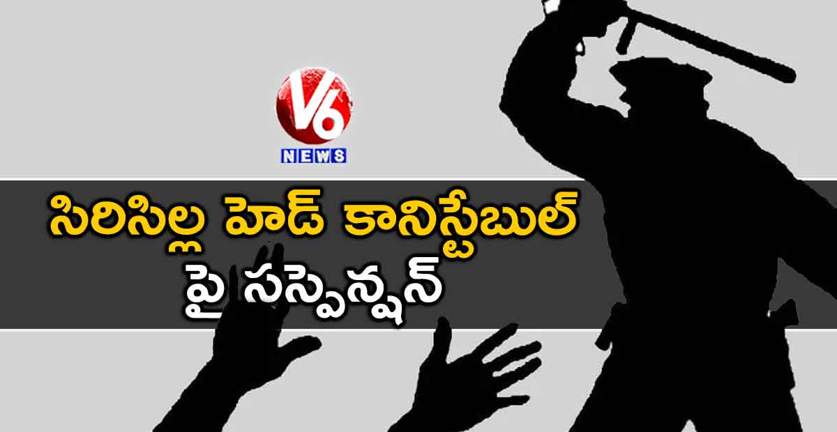 సిరిసిల్ల హెడ్ కానిస్టేబుల్ పై సస్పెన్షన్