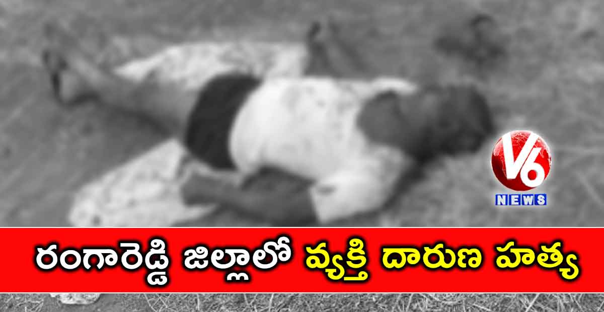 రంగారెడ్డి జిల్లాలో వ్యక్తి దారుణ హత్య