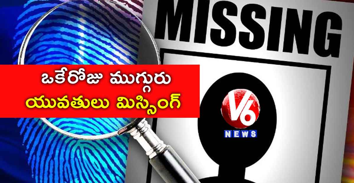 ఒకేరోజు ముగ్గురు యువతులు మిస్సింగ్