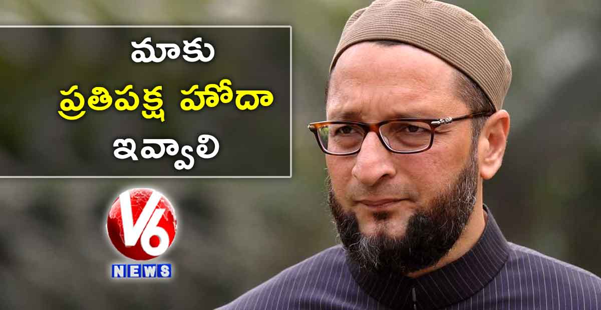 మాకు ప్రతిపక్ష హోదా ఇవ్వాలి: అసదుద్దీన్ ఓవైసీ