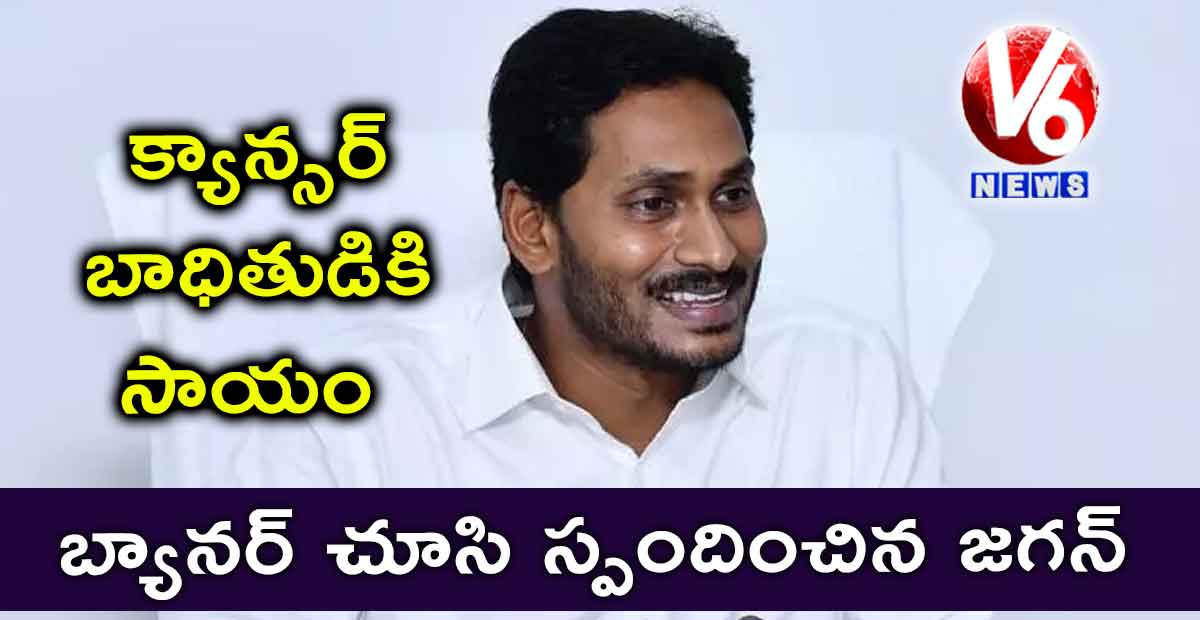 బ్యానర్ చూసి స్పందించిన జగన్ : క్యాన్సర్ బాధితుడికి సాయం
