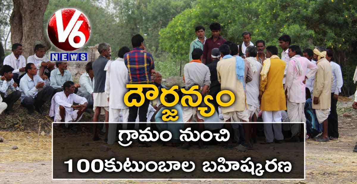 దౌర్జన్యం : గ్రామంనుంచి 100 కుటుంబాల బహిష్కరణ