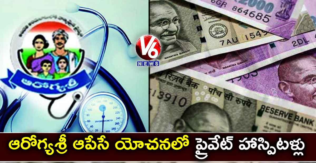 ఆరోగ్యశ్రీ ఆపేసే యోచనలో ప్రైవేట్​ హాస్పిటళ్లు