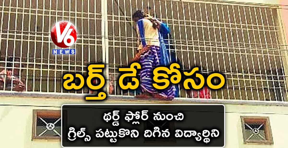 బర్త్ డే కోసం థర్డ్ ఫ్లోర్ నుంచి గ్రిల్స్ పట్టుకొని దిగిన విద్యార్థిని