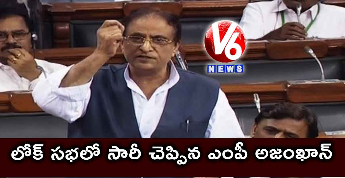 లోక్ సభలో సారీ చెప్పిన ఎంపీ అజంఖాన్