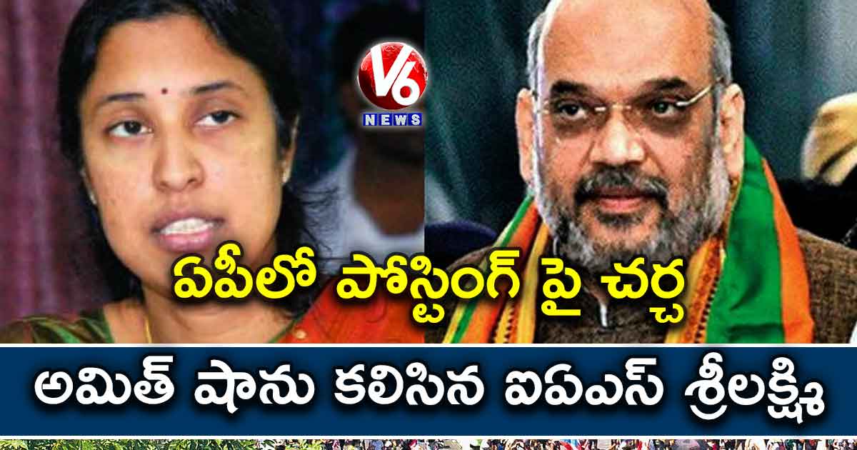 ఏపీలో పోస్టింగ్ పై చర్చ : అమిత్ షాను కలిసిన ఐఏఎస్ శ్రీలక్ష్మి