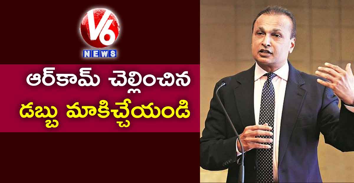 ఆర్‌కామ్‌ చెల్లించిన డబ్బు మాకిచ్చేయండి..