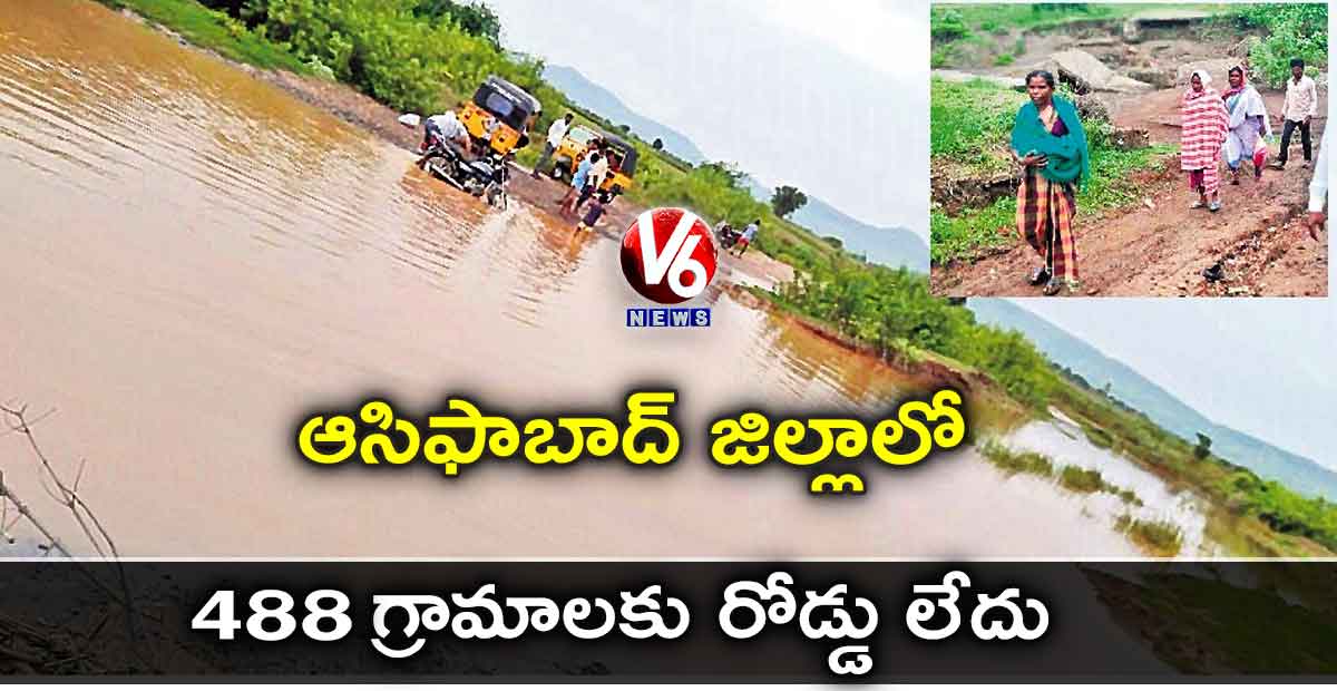 వర్షం వస్తే అంతే: ఆసిఫాబాద్ జిల్లాలో 488 గ్రామాలకు రోడ్డు లేదు