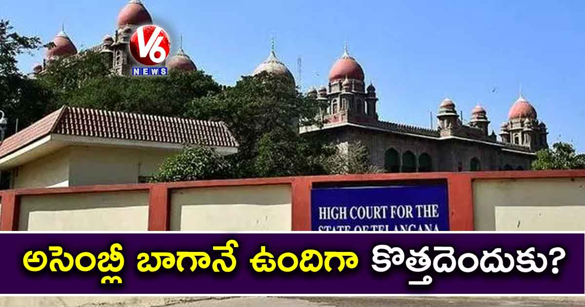 అసెంబ్లీ బాగానే ఉందిగా..కొత్తదెందుకు?