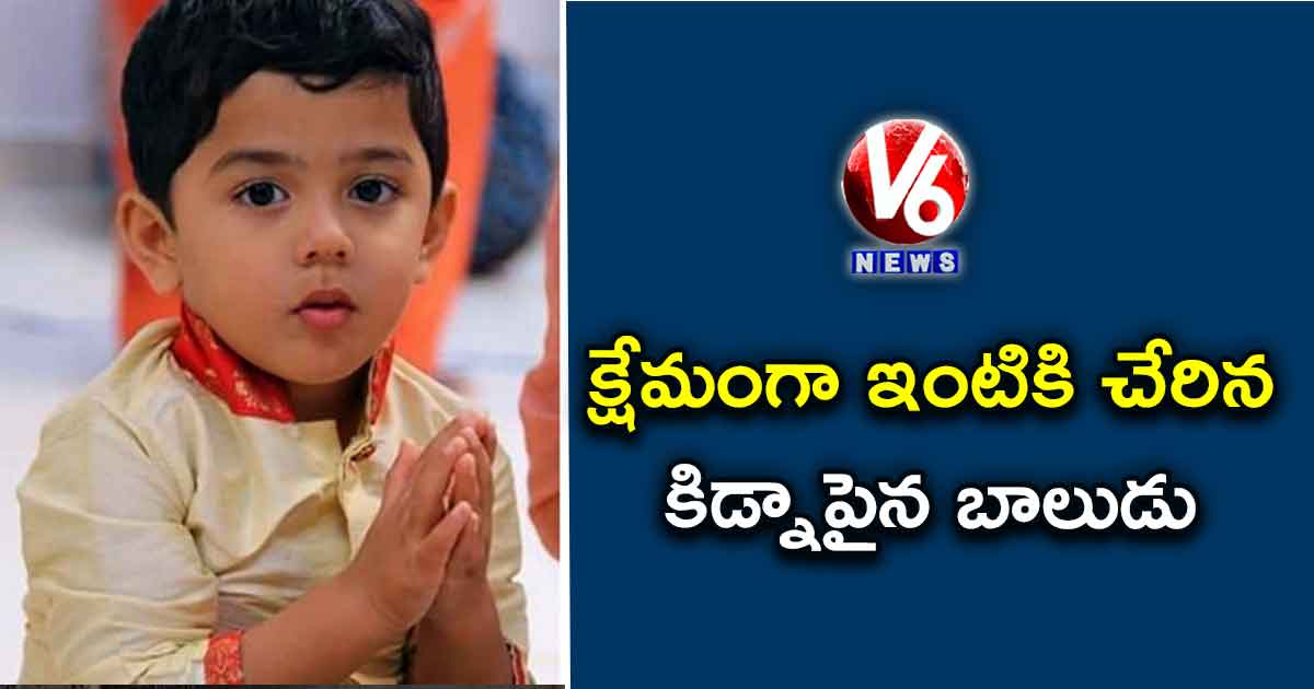 క్షేమంగా ఇంటికి చేరిన కిడ్నాపైన బాలుడు