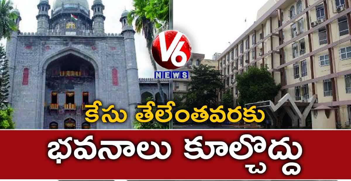 కేసు తేలేంతవరకు భవనాలు కూల్చొద్దు : హైకోర్టు