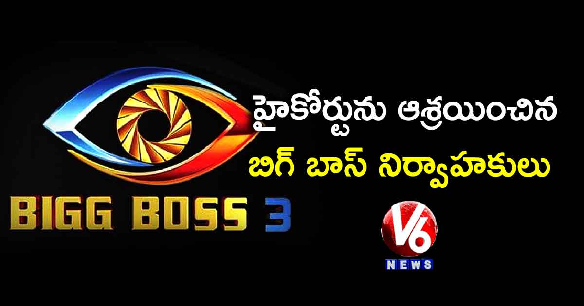 హైకోర్టును ఆశ్రయించిన బిగ్ బాస్ నిర్వాహకులు