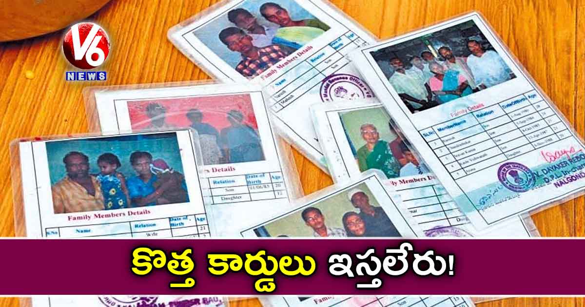 కొత్త కార్డులు ఇస్తలేరు!