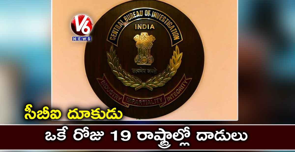 సీబీఐ దూకుడు:ఒకే రోజు 19 రాష్ట్రాల్లో దాడులు