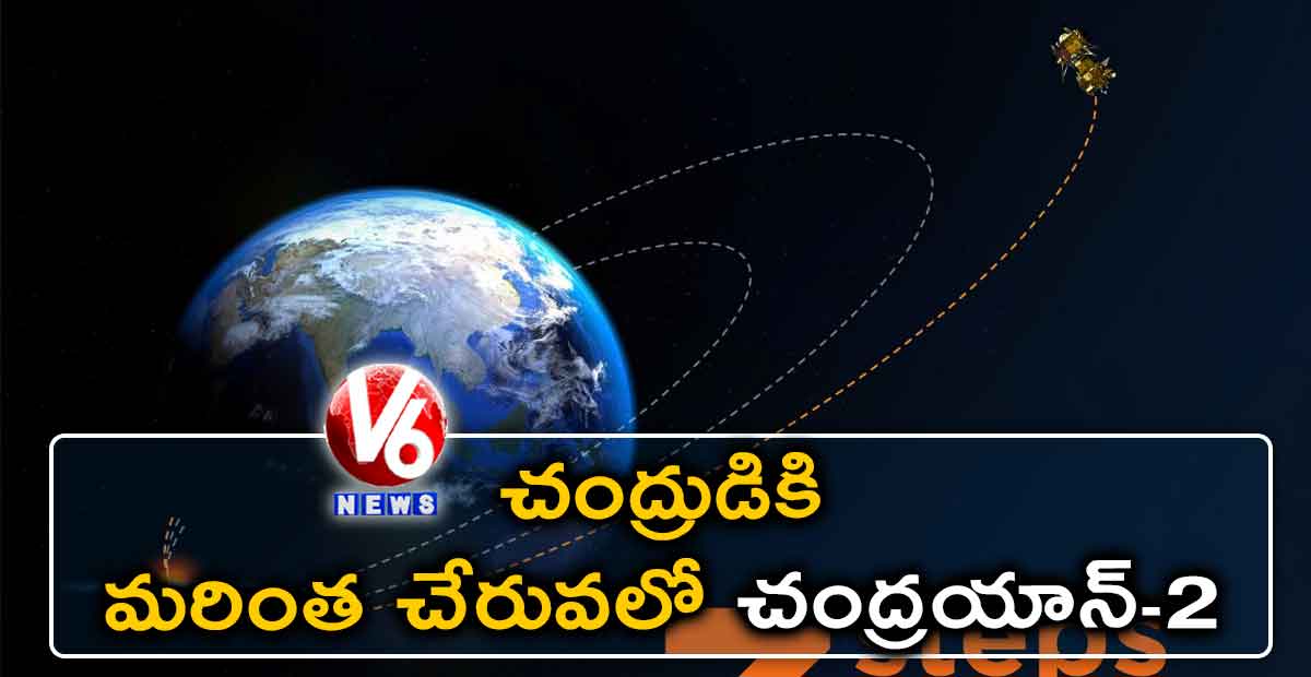 చంద్రుడికి మ‌రింత చేరువలో చంద్ర‌యాన్-2