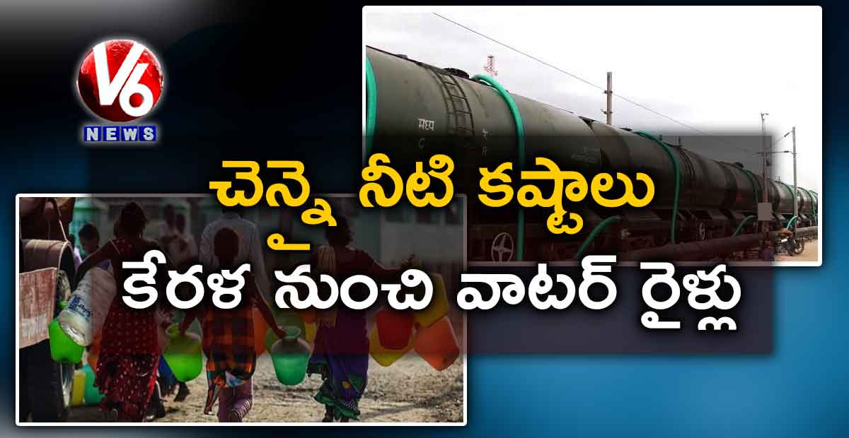 చెన్నై నీటి కష్టాలు: కేరళ నుంచి వాటర్ రైళ్లు
