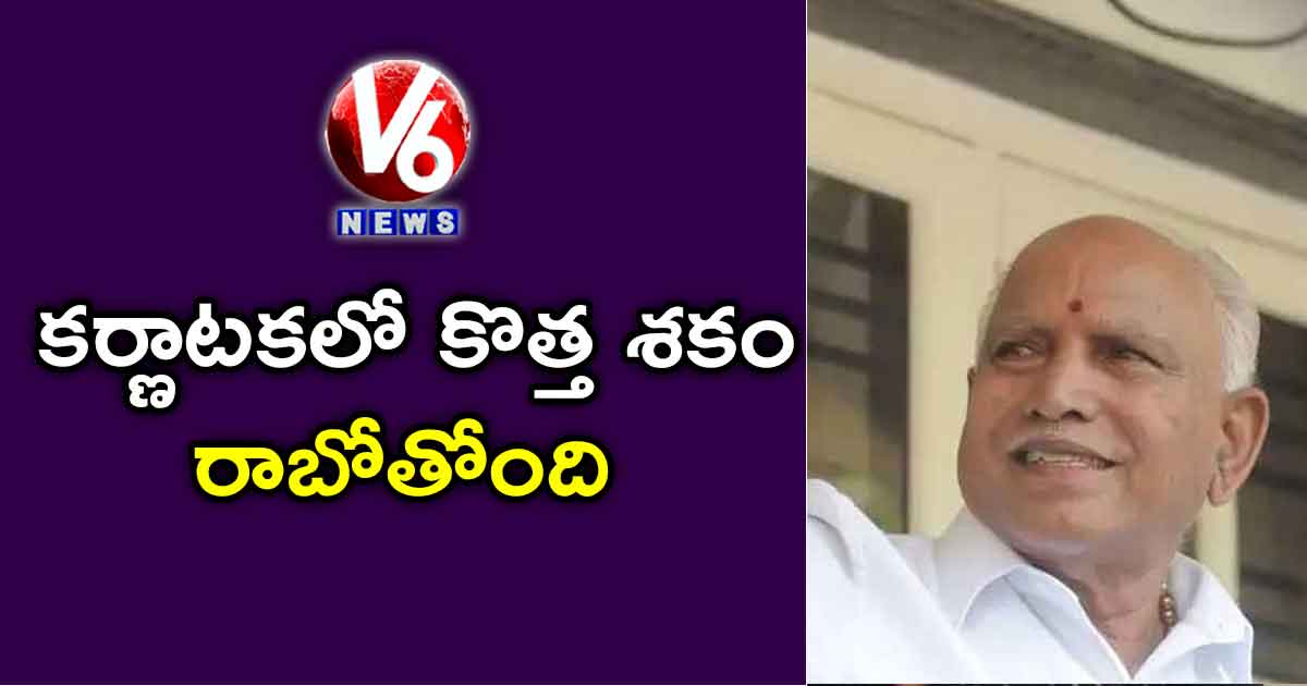 కర్ణాటకలో కొత్త శకం రాబోతోంది : యెడ్యూరప్ప