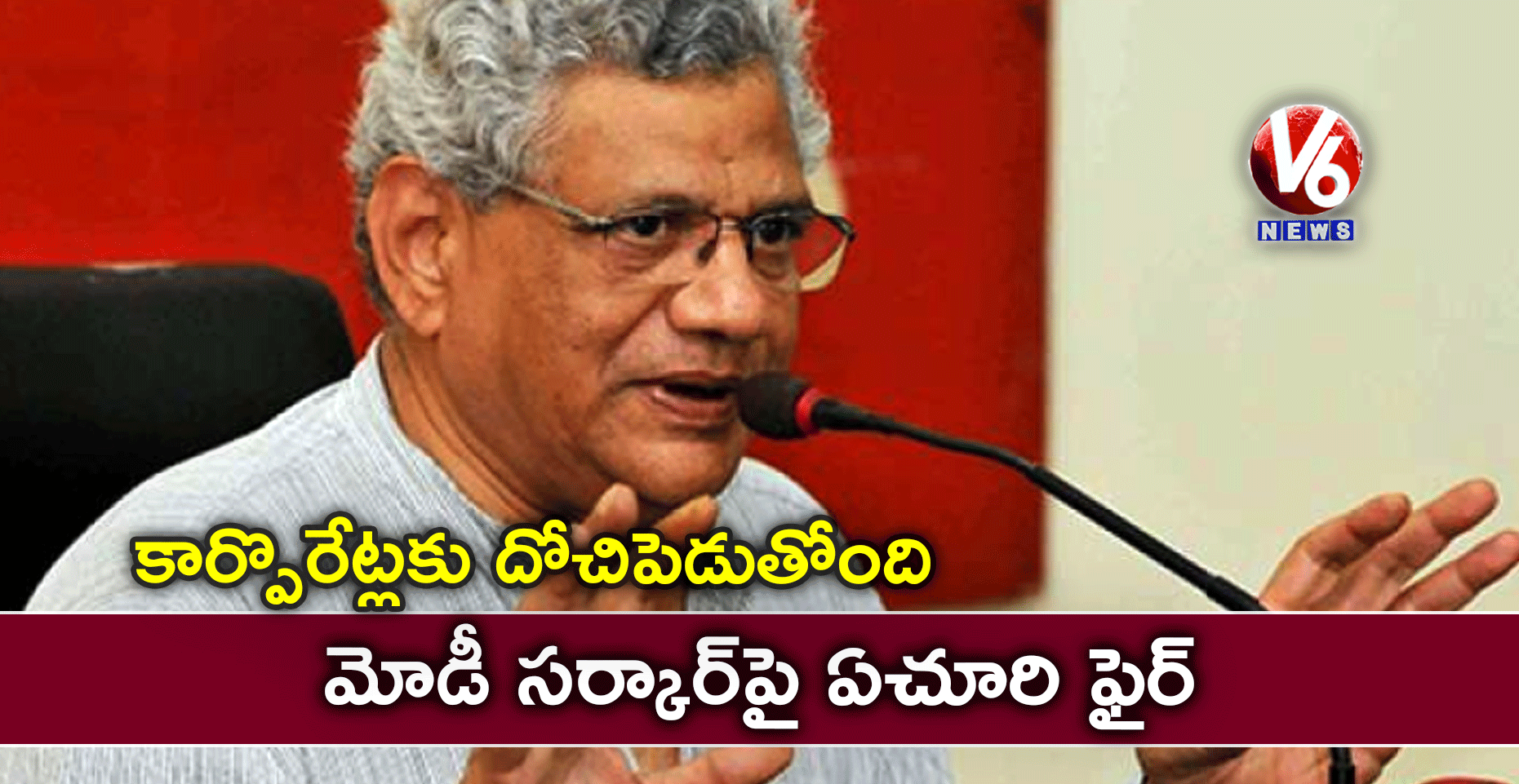 కార్పొరేట్లకు దోచిపెడుతోంది: మోడీ సర్కార్పై ఏచూరి ఫైర్