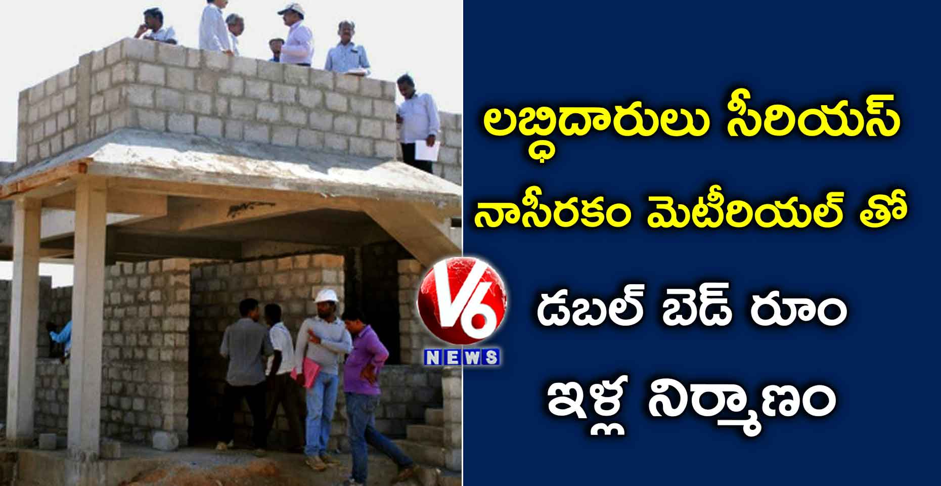 లబ్ధిదారులు సీరియస్: నాసీరకం మెటీరియల్ తో డబల్ బెడ్ రూం ఇళ్ల నిర్మాణం