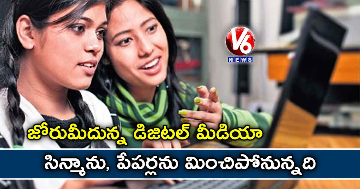 జోరుమీదున్న డిజిటల్‌ మీడియా: సిన్మాను, పేపర్లను మించిపోనున్నది