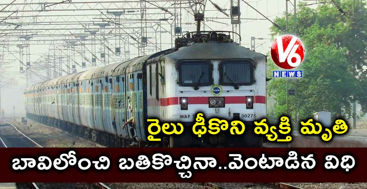 బావిలోంచి బతికొచ్చినా..వెంటాడిన విధి: రైలు ఢీకొని వ్యక్తి మృతి