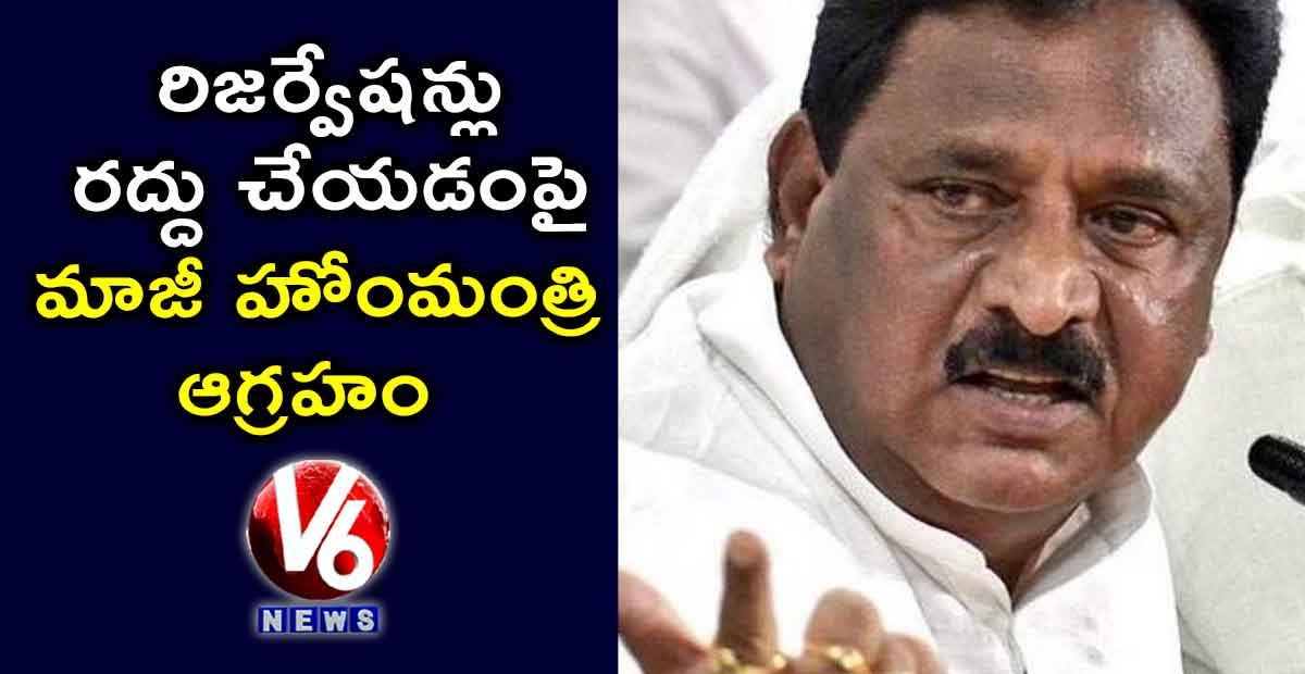 రిజర్వేషన్లు రద్దు చేయడంపై మాజీ హోంమంత్రి ఆగ్రహం