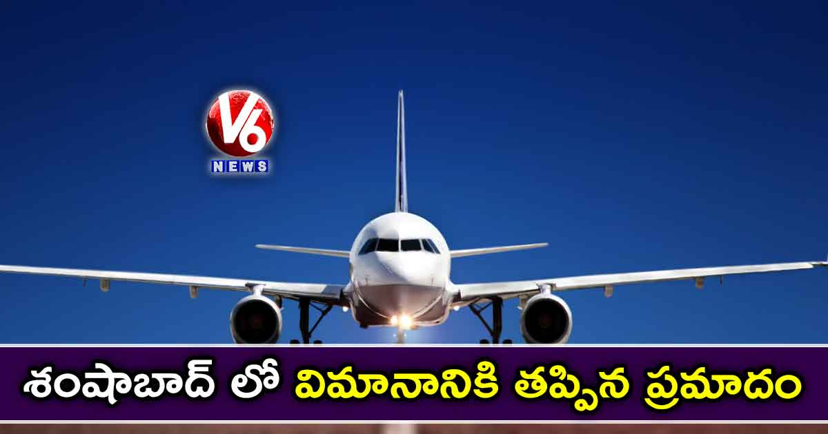 శంషాబాద్ లో విమానానికి తప్పిన ప్రమాదం