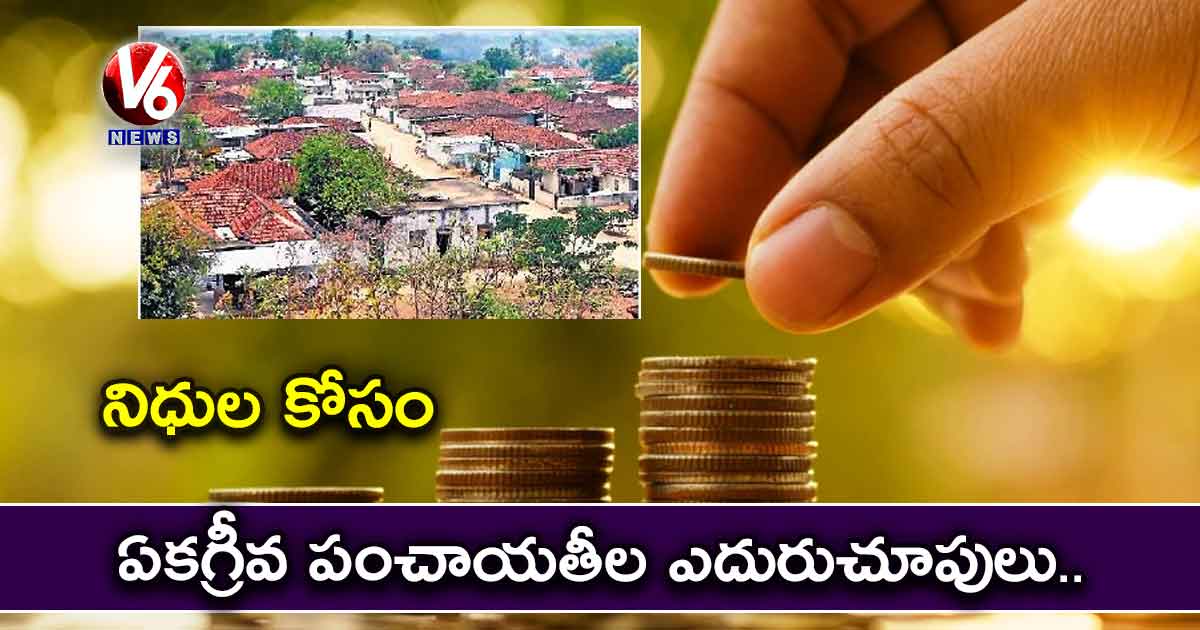 నిధుల కోసం..ఏకగ్రీవ పంచాయతీల ఎదురుచూపులు