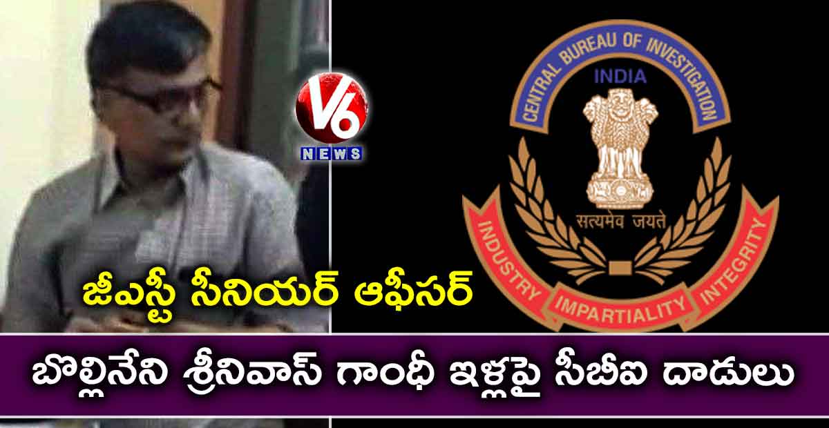 జీఎస్టీ సీనియర్ ఆఫీసర్ బొల్లినేని శ్రీనివాస్ గాంధీ ఇళ్లపై సీబీఐ దాడులు