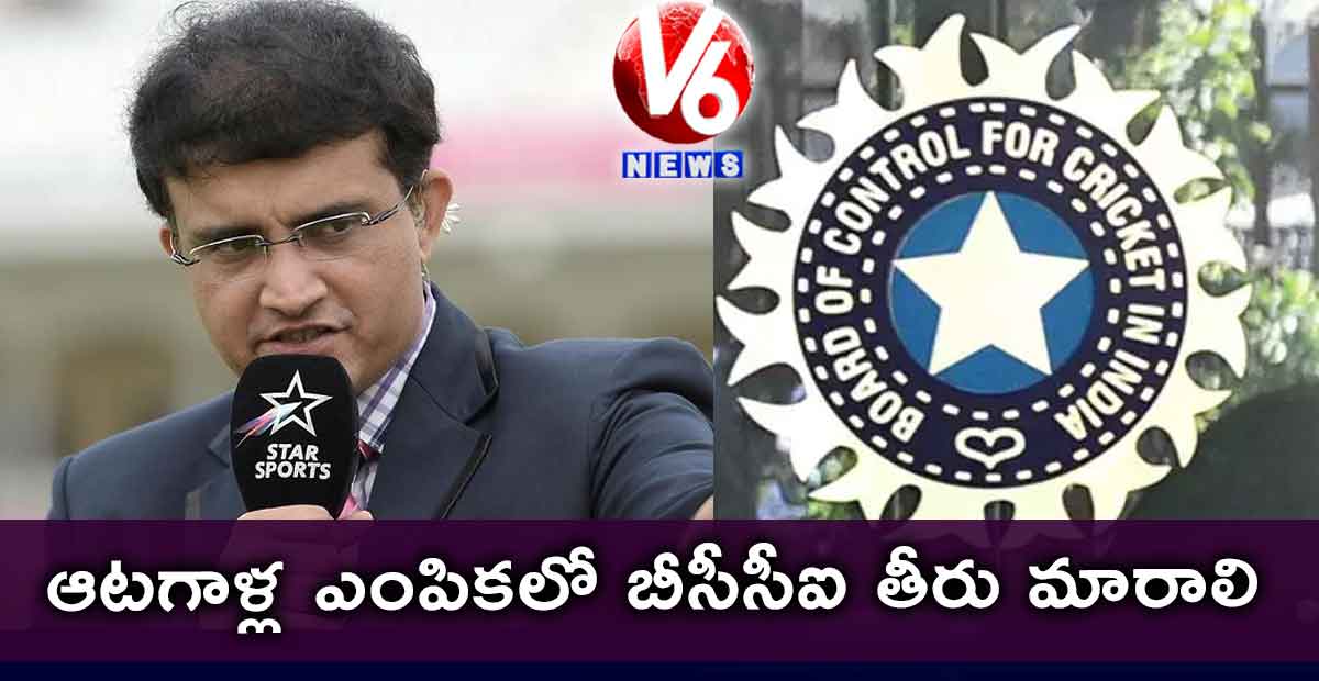 ఆటగాళ్ల ఎంపికలో బీసీసీఐ తీరు మారాలి: గంగూలీ