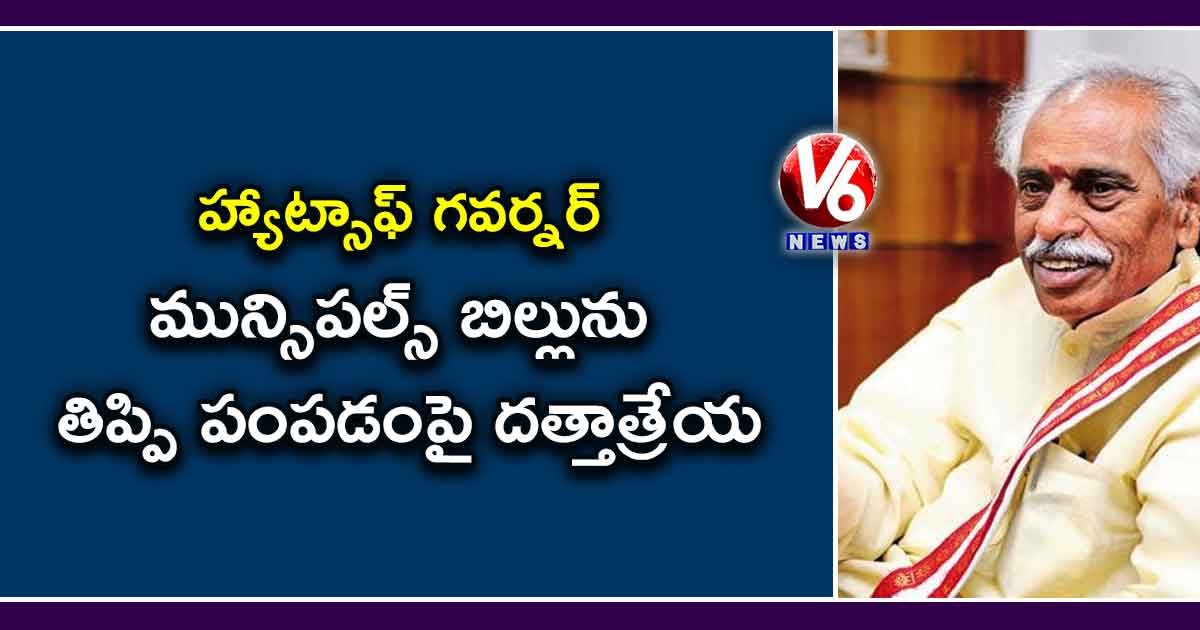 హ్యాట్సాఫ్ గవర్నర్ : మున్సిపల్స్ బిల్లును తిప్పి పంపడంపై దత్తాత్రేయ