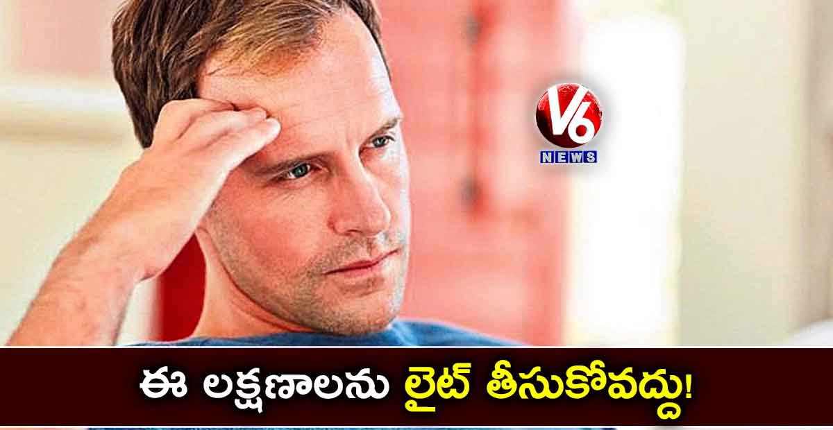 ఈ లక్షణాలను లైట్ తీసుకోవద్దు!