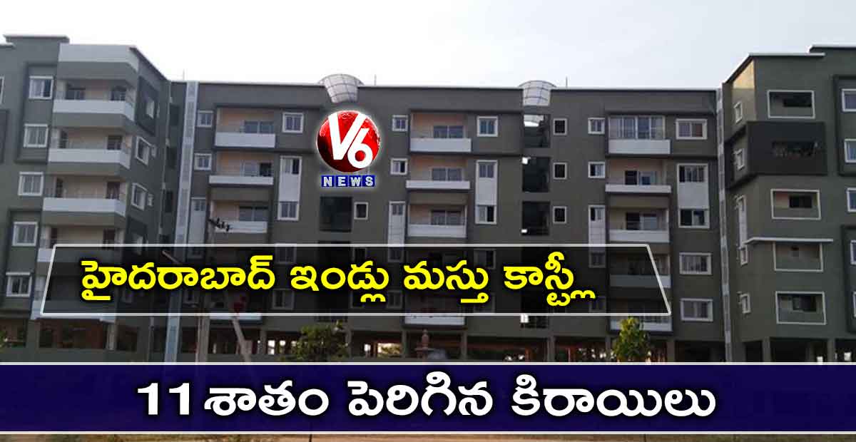 హైదరాబాద్ ఇండ్లు మస్తు కాస్ట్లీ: 11 శాతం పెరిగిన కిరాయిలు