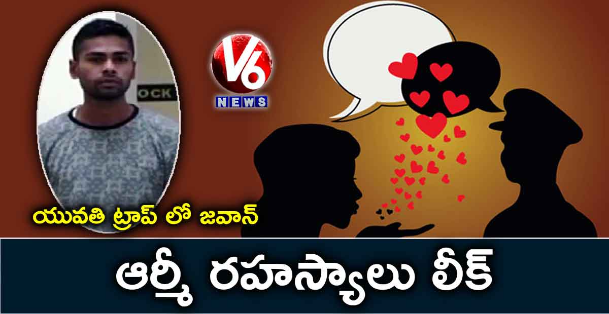 యువతి ట్రాప్ లో జవాన్: ఆర్మీ రహస్యాలు లీక్