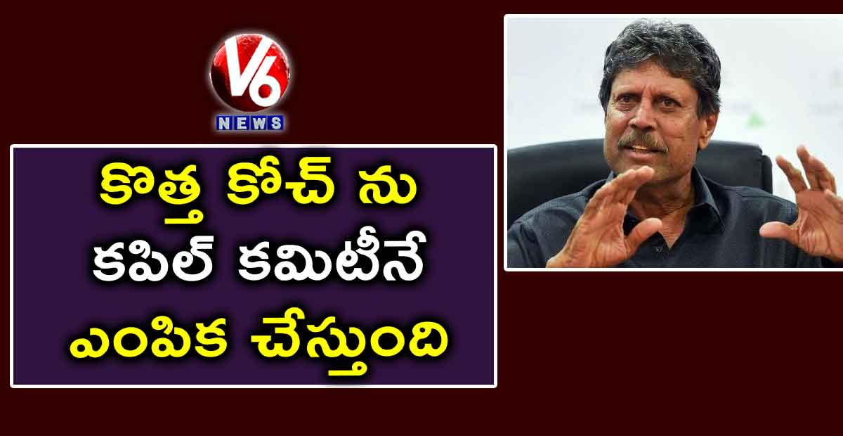 కొత్త కోచ్ ను కపిల్ కమిటీనే ఎంపిక చేస్తుంది: రాయ్