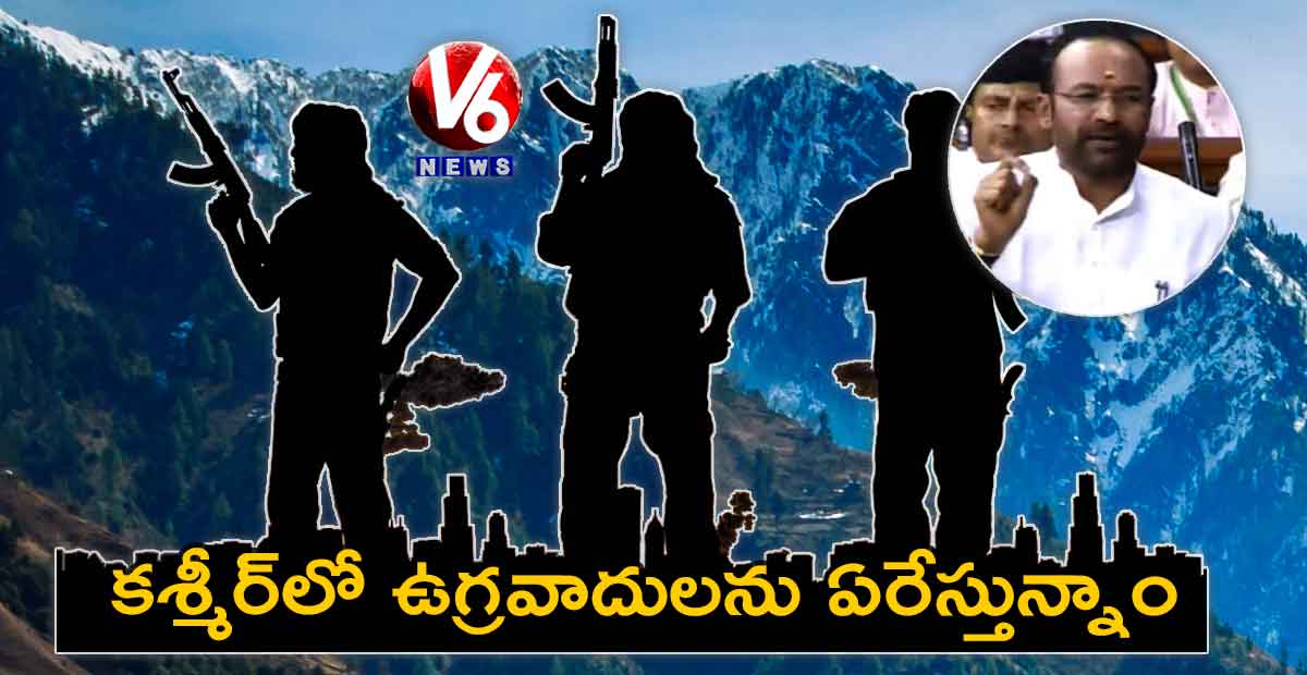కశ్మీర్లో ఉగ్రవాదులను ఏరేస్తున్నాం..లోక్సభలో కిషన్రెడ్డి