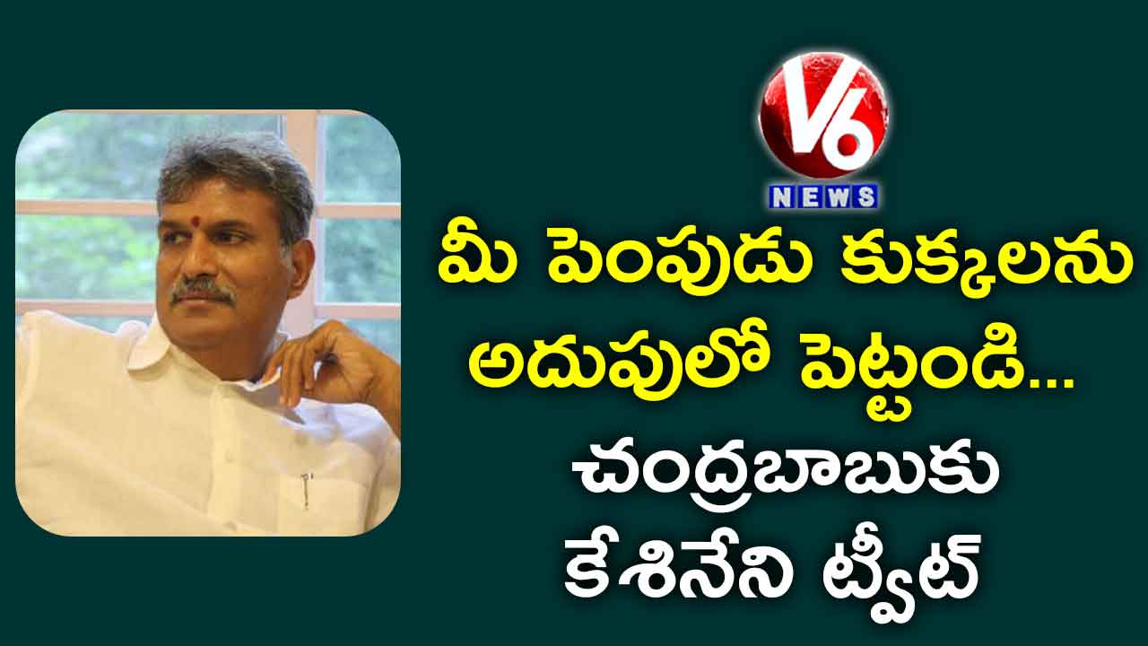 మీ పెంపుడు కుక్కలను అదుపులో పెట్టండి..చంద్రబాబుకు కేశినేని ట్వీట్