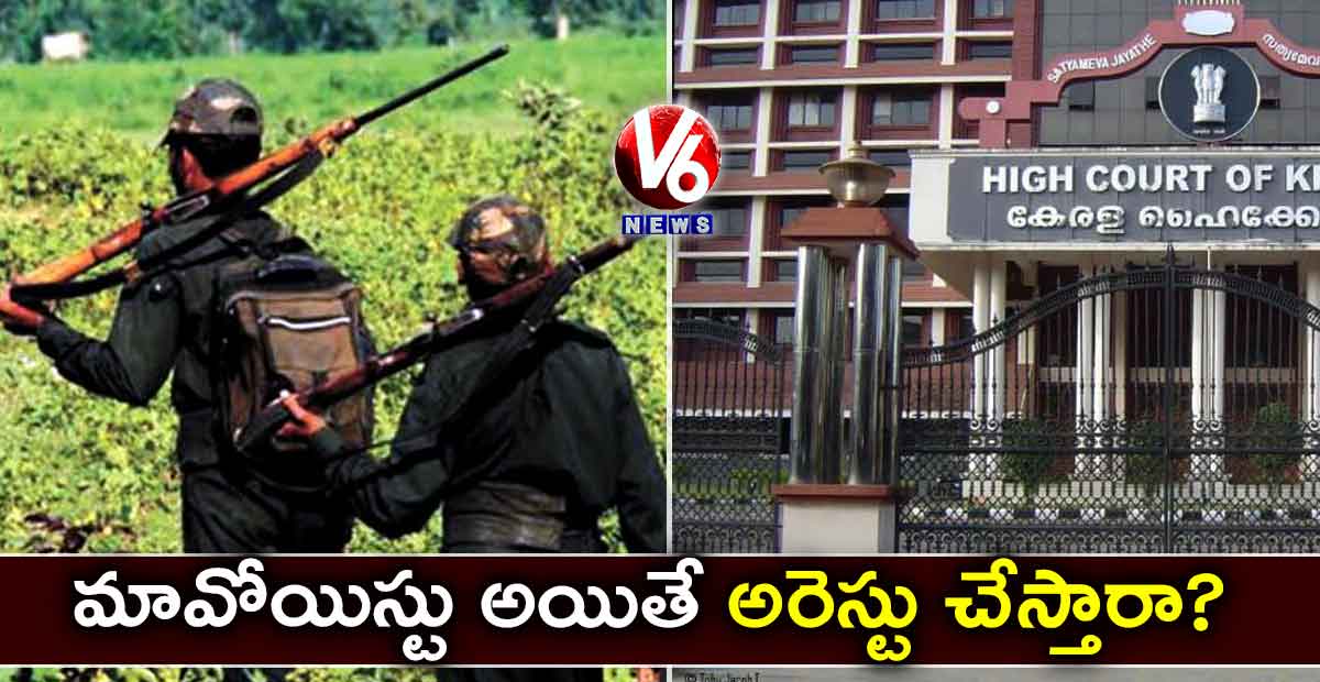 మావోయిస్టు అయితే అరెస్టు చేస్తారా?: కేరళ హైకోర్టు