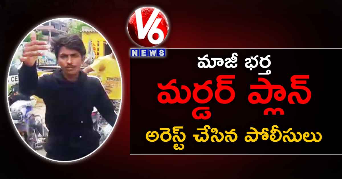 మాజీ భర్త మర్డర్ ప్లాన్ : అరెస్ట్ చేసిన పోలీసులు