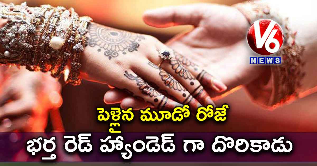 పెళ్లైన మూడో రోజే భర్త రెడ్ హ్యాండెడ్ గా దొరికాడు