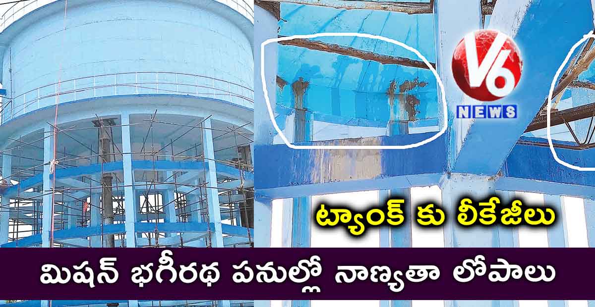 మిషన్ భగీరథ పనుల్లో నాణ్యతా లోపాలు .. ట్యాంక్ కు లీకేజీలు
