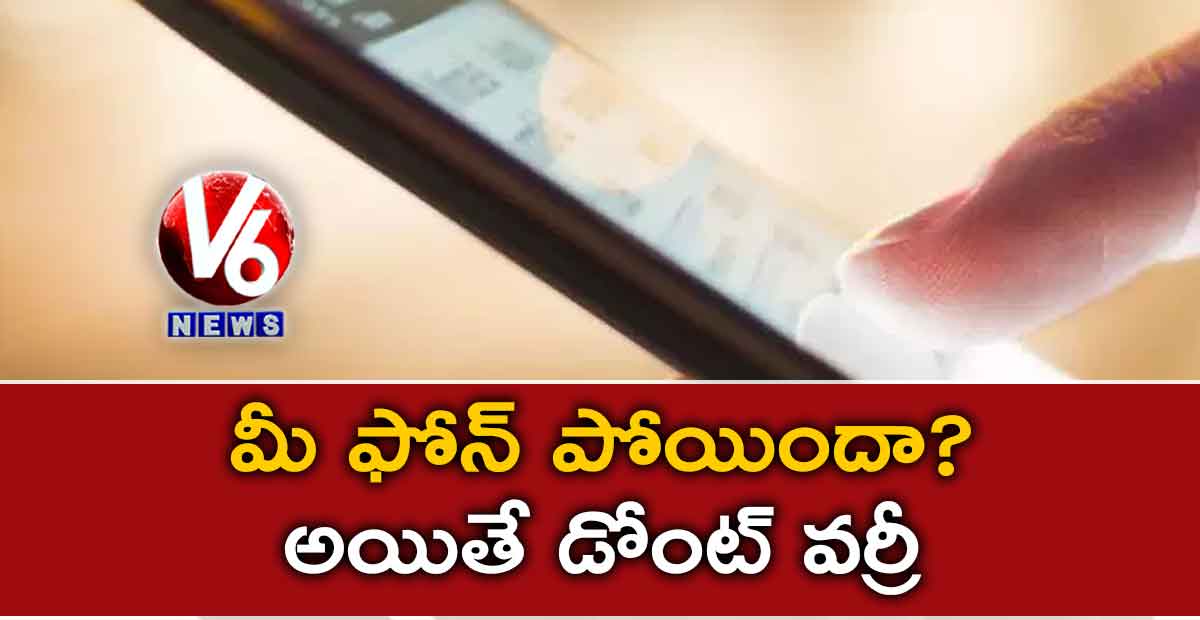 మీ ఫోన్ పోయిందా.? అయితే డోంట్ వర్రీ