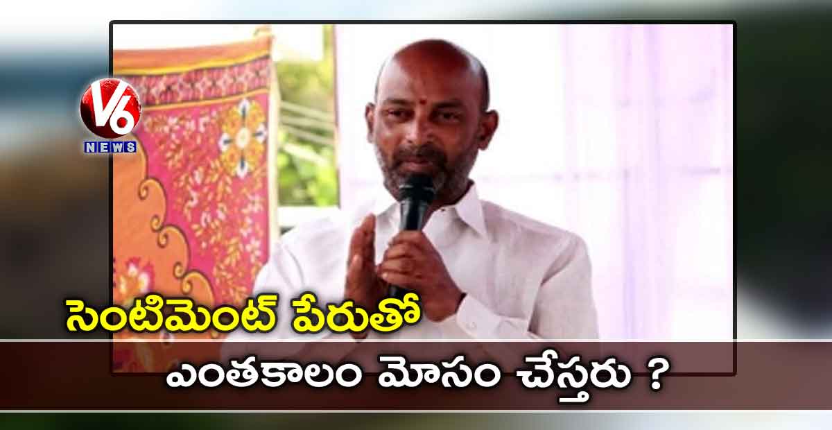సెంటిమెంట్ పేరుతో ఎంతకాలం మోసం చేస్తరు?