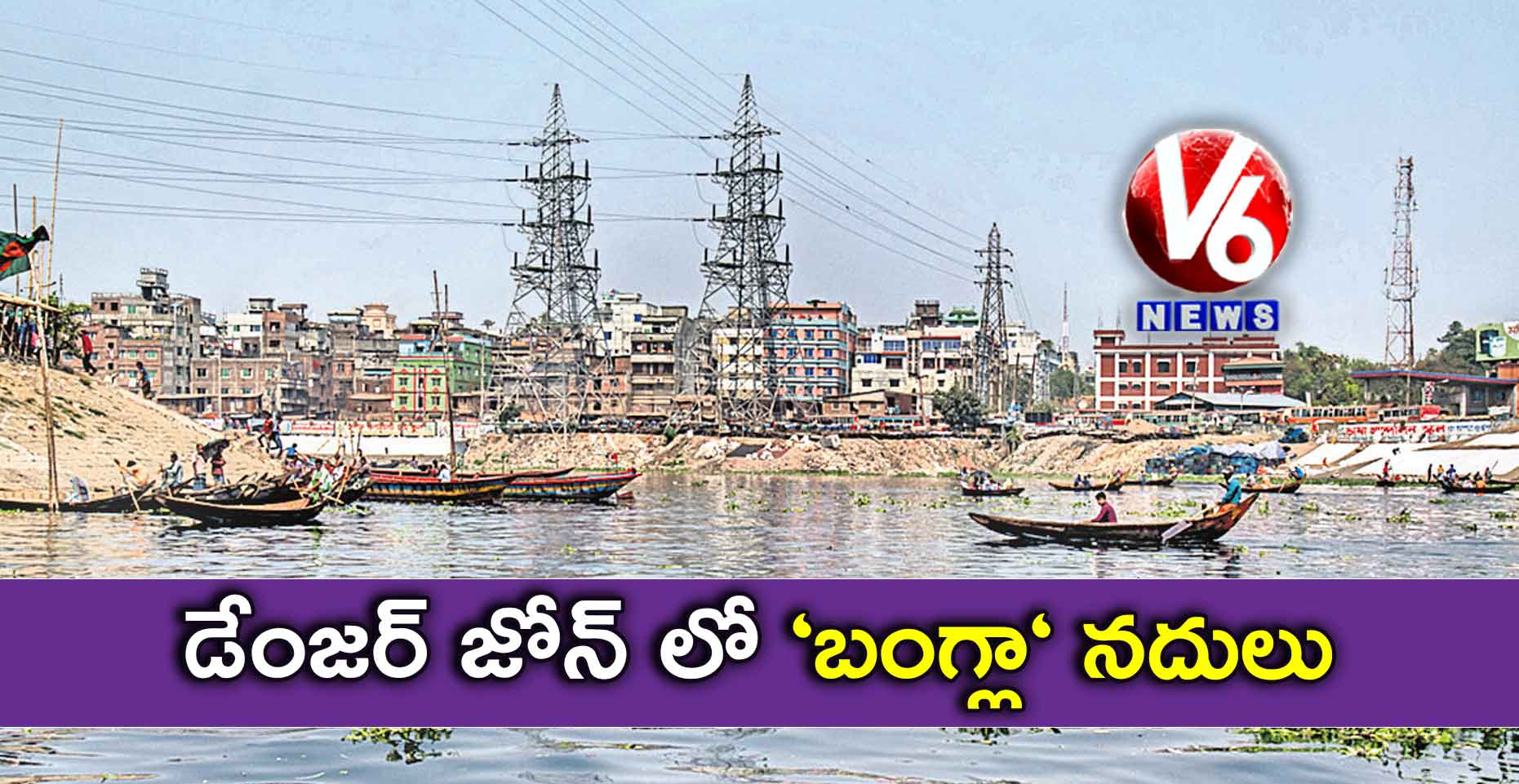 డేంజర్ జోన్ లో ‘బంగ్లా‘ నదులు