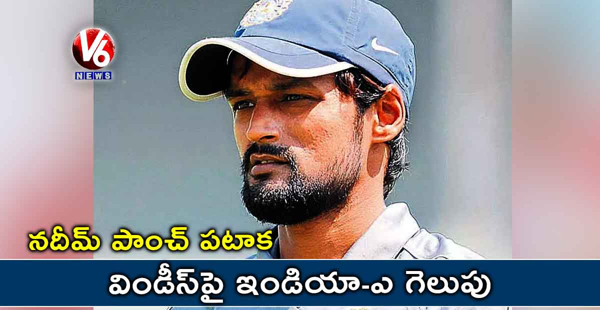 నదీమ్ పాంచ్ పటాక: విండీస్పై ఇండియా-ఎ గెలుపు