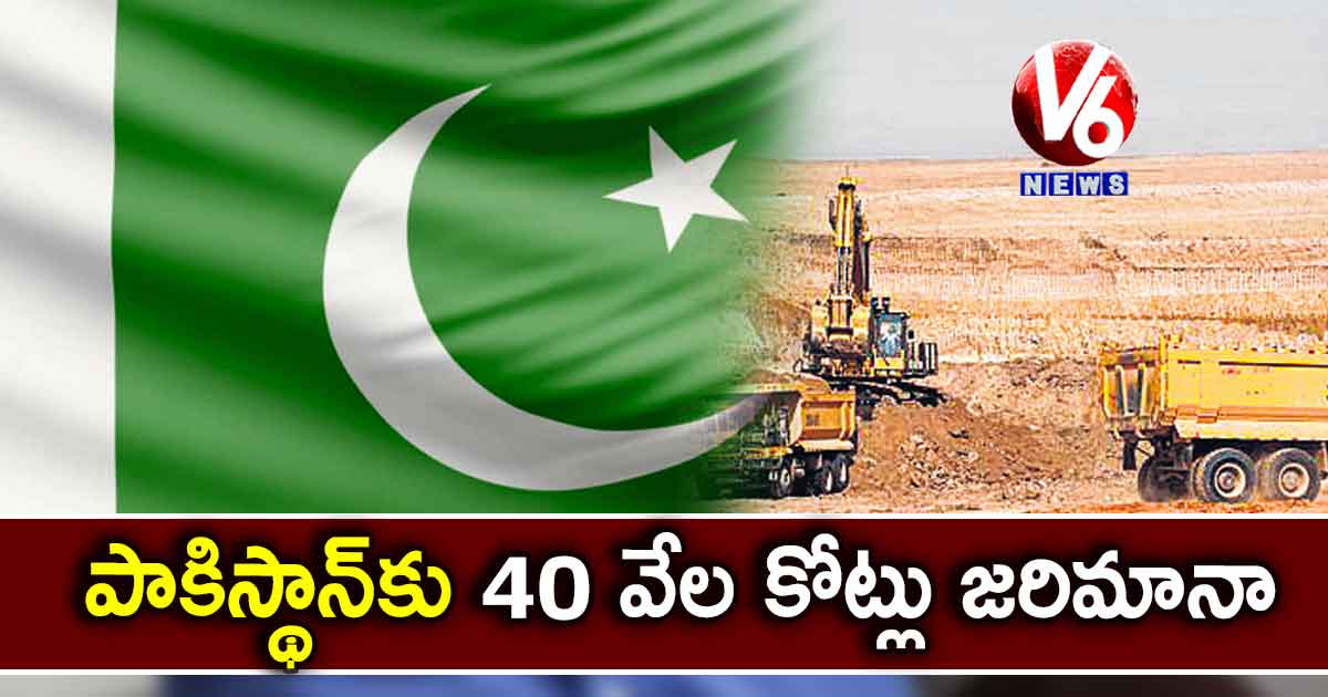 పాకిస్థాన్కు 40 వేల కోట్లు జరిమానా