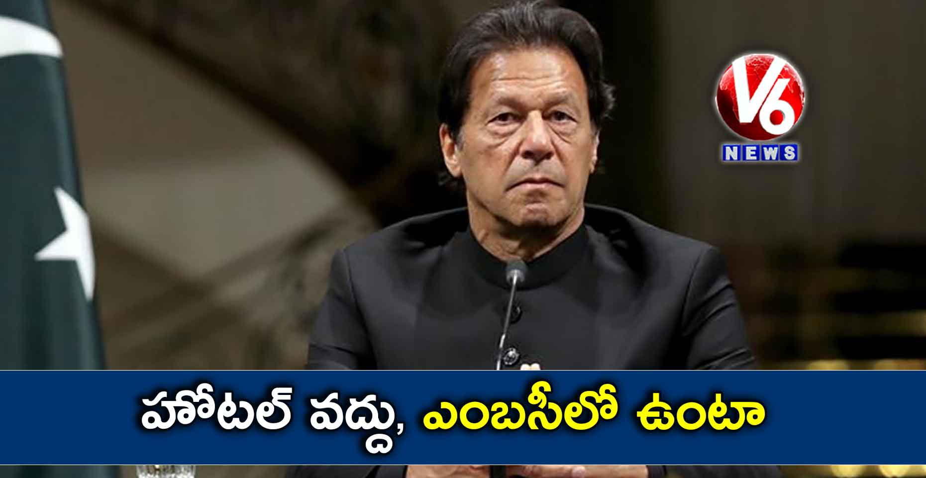 హోటల్ వద్దు, ఎంబసీలో ఉంటా: ఇమ్రాన్ ఖాన్