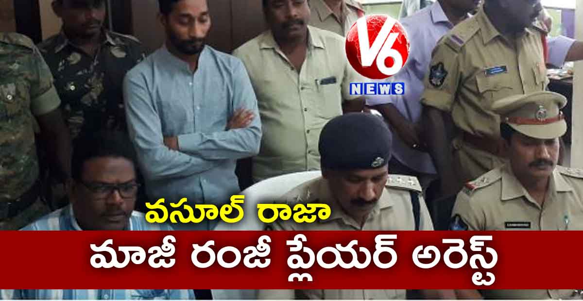 వసూల్ రాజా.. మాజీ రంజీ ప్లేయర్ అరెస్ట్..